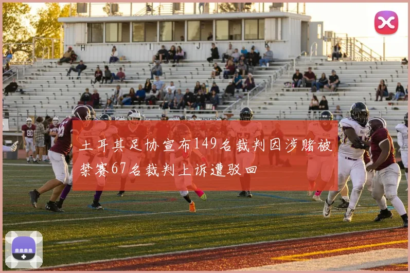 土耳其足协宣布149名裁判因涉赌被禁赛67名裁判上诉遭驳回