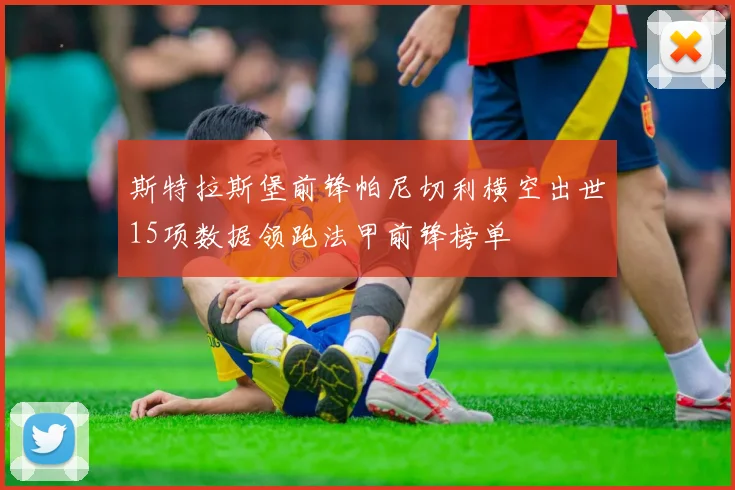 斯特拉斯堡前锋帕尼切利横空出世15项数据领跑法甲前锋榜单