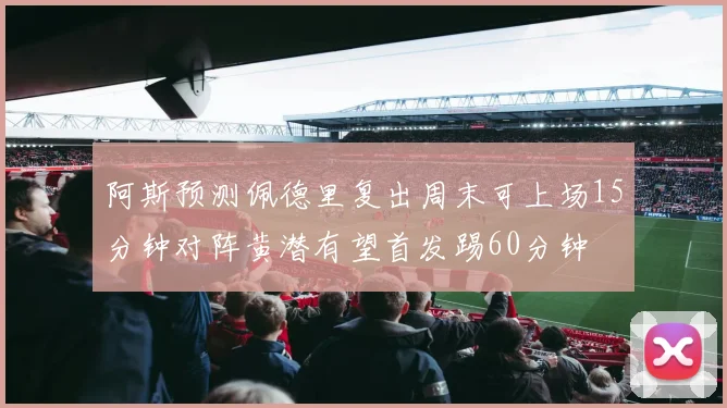 阿斯预测佩德里复出周末可上场15分钟对阵黄潜有望首发踢60分钟
