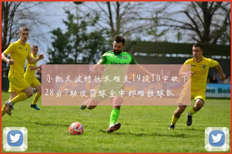 小凯文波特独木难支19投10中砍下28分7助攻罚球全中却难救球队