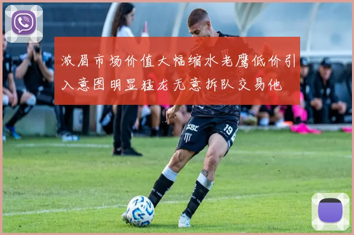 浓眉市场价值大幅缩水老鹰低价引入意图明显猛龙无意拆队交易他
