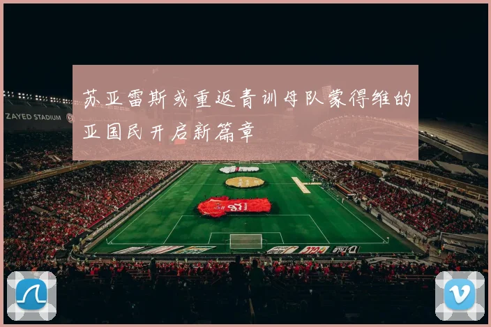 苏亚雷斯或重返青训母队蒙得维的亚国民开启新篇章