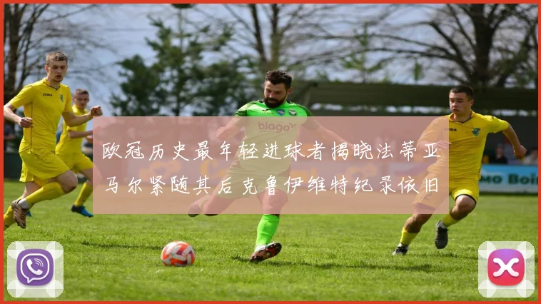 欧冠历史最年轻进球者揭晓法蒂亚马尔紧随其后克鲁伊维特纪录依旧保持