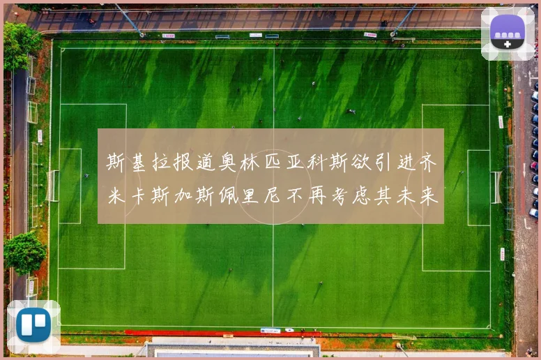 斯基拉报道奥林匹亚科斯欲引进齐米卡斯加斯佩里尼不再考虑其未来