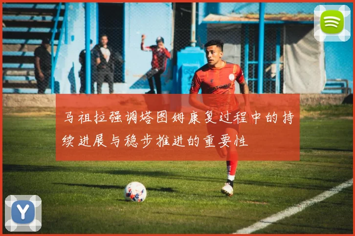 马祖拉强调塔图姆康复过程中的持续进展与稳步推进的重要性