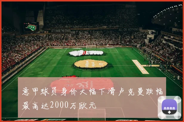 意甲球员身价大幅下滑卢克曼跌幅最高达2000万欧元