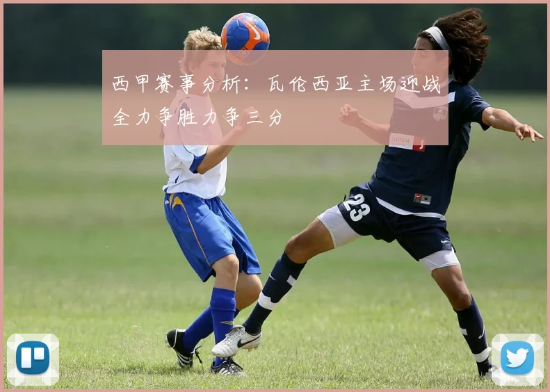 西甲赛事分析：瓦伦西亚主场迎战全力争胜力争三分