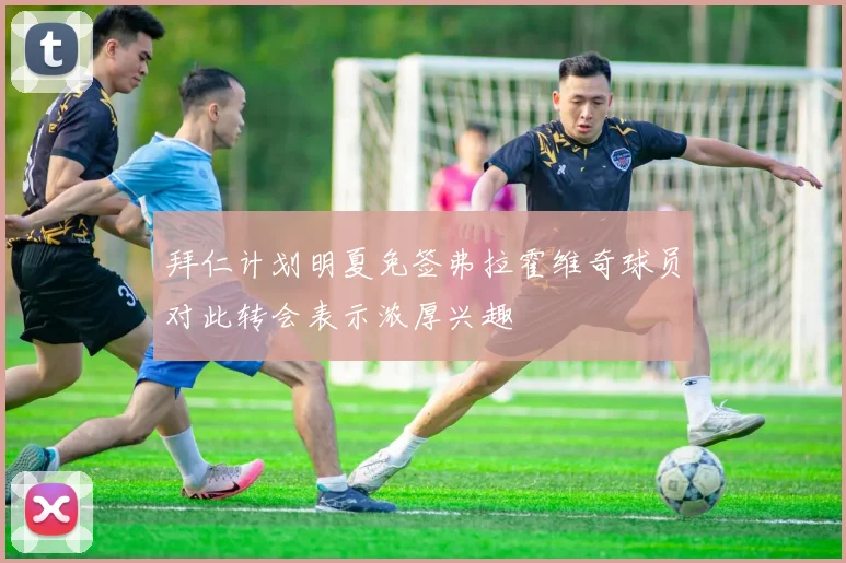 拜仁计划明夏免签弗拉霍维奇球员对此转会表示浓厚兴趣