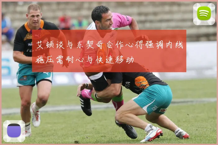艾顿谈与东契奇合作心得强调内线施压需耐心与快速移动