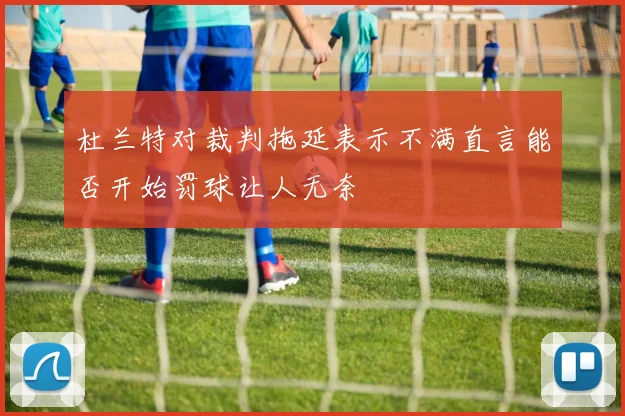 杜兰特对裁判拖延表示不满直言能否开始罚球让人无奈