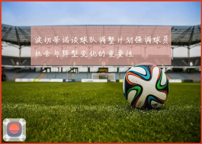 波切蒂诺谈球队调整计划强调球员机会与阵型变化的重要性